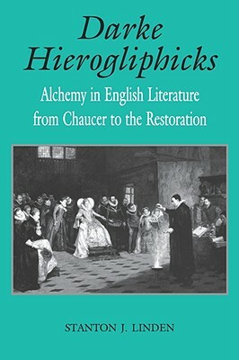 Darke Hierogliphicks: Alchemy in English Literature from Chaucer to the Restoration by Stanton J. Linden