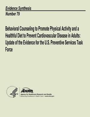 Behavioral Counseling to Promote Physical Activity and a Healthful Diet to Prevent Cardiovascular Disease in Adults: Update of the Evidence for the U. by U. S. Department of Heal Human Services, Agency for Healthcare Resea And Quality