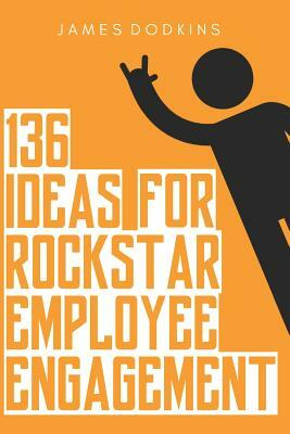 136 Ideas for Rockstar Employee Engagement by James Dodkins