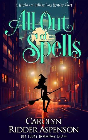 All Out of Spells The Witches of Holiday Hills Cozy Mysteries by Carolyn Ridder Aspenson, Carolyn Ridder Aspenson