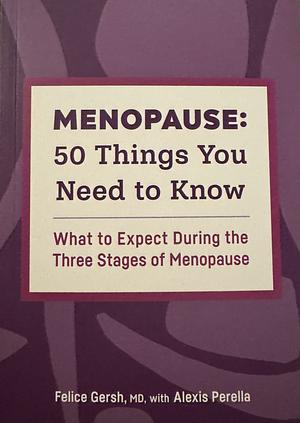 Menopause: 50 Things You Need to Know: What to Expect During the Three Stages of Menopause by Felice Gersh