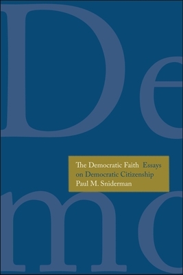 The Democratic Faith: Essays on Democratic Citizenship by Paul M. Sniderman