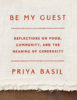 Be My Guest: Reflections on Food, Community, and the Meaning of Generosity by Priya Basil