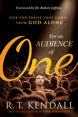 For an Audience of One: Seek the Praise That Comes from God Alone by R. T. Kendall