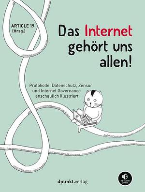 Das Internet gehört uns allen! Protokolle, Datenschutz, Zensur und Internet Governance anschaulich illustriert by Article 19