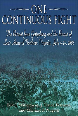 One Continuous Fight: The Retreat from Gettysburg and the Pursuit of Lee's Army of Northern Virginia, July 4-14, 1863 by J. David Petruzzi, Eric J. Wittenberg, Michael Nugent