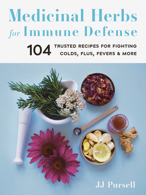 Medicinal Herbs for Immune Defense: 104 Trusted Recipes for Fighting Colds, Flus, Fevers, and More by Jj Pursell