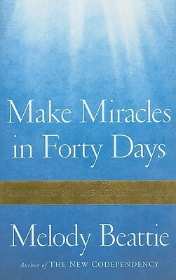 Make Miracles in Forty Days: Turning What You Have Into What You Want by Melody Beattie