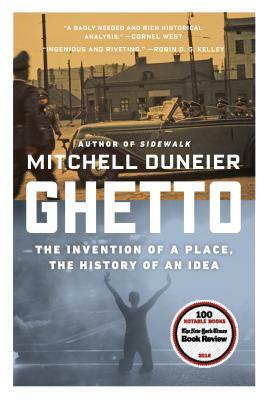 Ghetto: The Invention of a Place, the History of an Idea by Mitchell Duneier