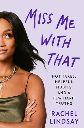 Miss Me with That: Hot Takes, Helpful Tidbits, and a Few Hard Truths by Rachel Lindsay