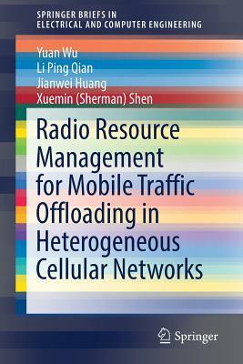 Radio Resource Management for Mobile Traffic Offloading in Heterogeneous Cellular Networks by Jianwei Huang, Yuan Wu, Li Ping Qian