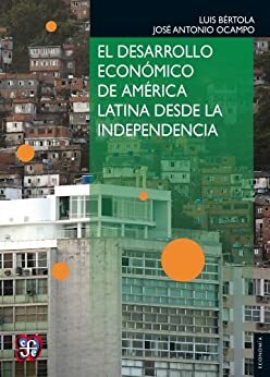 El desarrollo económico de América Latina desde la Independencia by José Antonio Ocampo, Luis Bertola