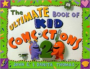 The Ultimate Book of Kid Concoctions 2: More Than 65 New Wacky, Wild & Crazy Concoctions by John E. Thomas, Danita Thomas