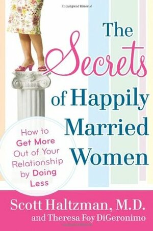The Secrets of Happily Married Women: How to Get More Out of Your Relationship by Doing Less by Scott Haltzman, Theresa Foy DiGeronimo