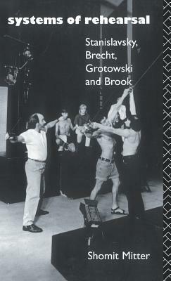 Systems of Rehearsal: Stanislavsky, Brecht, Grotowski, and Brook by Shomit Mitter