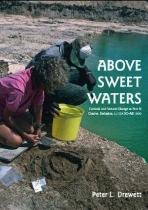 Above Sweet Waters: Cultural and Natural Change at Port St. Charles, Barbados, C.1750 BC-AD 1850 by Peter Drewett, Mary Hill Harris