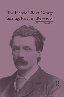 The Heroic Life of George Gissing, Part III: 1897&#65533;1903 by Pierre Coustillas