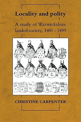 Locality and Polity: A Study of Warwickshire Landed Society, 1401 1499 by Christine Carpenter