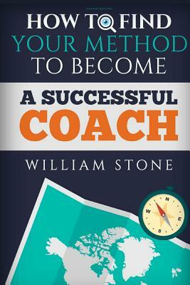 Coaching Questions: How to Find Your Method to Become a Successful Coach by William Stone