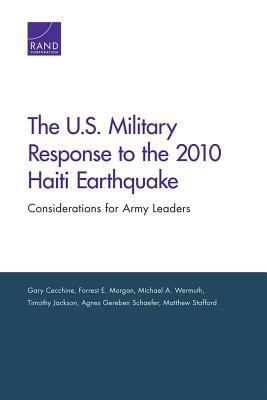 The U.S. Military Response to the 2010 Haiti Earthquake: Considerations for Army Leaders by Michael A. Wermuth, Forrest E. Morgan, Gary Cecchine