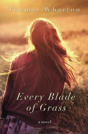 Every Blade of Grass: a novel by Thomas Wharton, Thomas Wharton