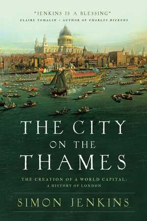 The City on the Thames: The Creation of a World Capital: A History of London by Simon Jenkins