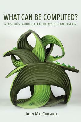 What Can Be Computed?: A Practical Guide to the Theory of Computation by John Maccormick