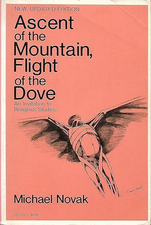 Ascent of the Mountain, Flight of the Dove: An Invitation to Religious Studies by Michael Novak