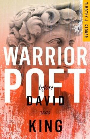 Warrior Poet: Before David Was King by Timothy J. Stoner