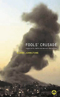 Fools' Crusade: Yugoslavia, NATO and Western Delusions by Diana Johnstone