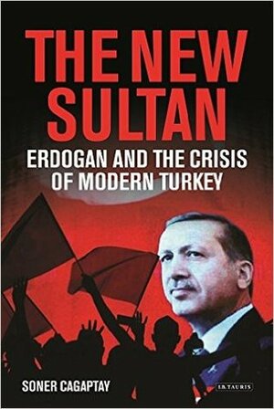 The New Sultan: Erdogan and the Crisis of Modern Turkey by Soner Çağaptay