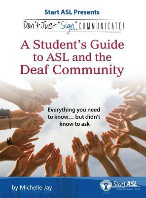 Don't Just Sign... Communicate!: A Student's Guide to ASL and the Deaf Community by Michelle Jay