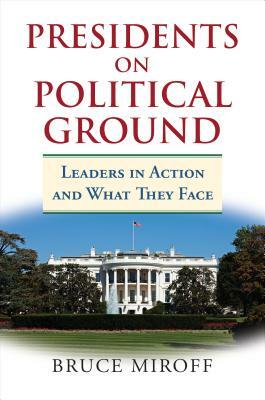 Presidents on Political Ground: Leaders in Action and What They Face by Bruce Miroff
