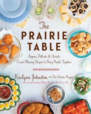 The Prairie Table: Suppers, Potlucks & Socials: Crowd-Pleasing Recipes to Bring People Together by Karlynn Johnston