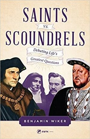 Saints vs. Scoundrels: Debating Life's Greatest Questions by Benjamin Wiker