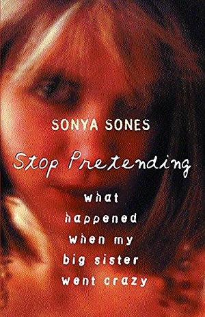 Stop Pretending: What happened when my big sister went crazy by Sonya Sones, Sonya Sones