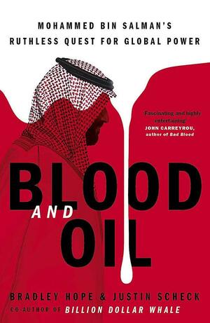 Blood and Oil: Mohammed bin Salman's Ruthless Quest for Global Power: 'The Explosive New Book by Bradley Hope, Justin Scheck