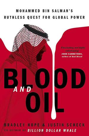 Blood and Oil: Mohammed bin Salman's Ruthless Quest for Global Power: 'The Explosive New Book by Justin Scheck, Bradley Hope