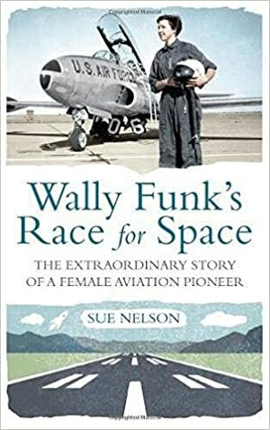 Wally Funk’s Race for Space: The Extraordinary Story of a Female Aviation Pioneer by Sue Nelson