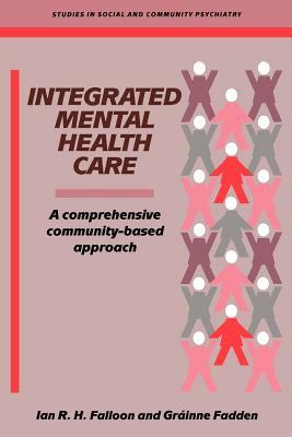 Integrated Mental Health Care: A Comprehensive, Community-Based Approach by Grainne Fadden, Ian R. H. Falloon
