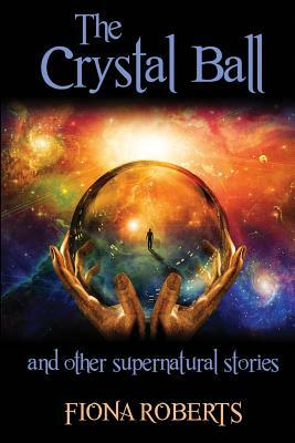 The Crystal Ball and other Supernatural stories by Fiona Roberts