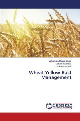 Wheat Yellow Rust Management by Javed Muhammad Wajid, Riaz Muhammad, Asif Muhammad