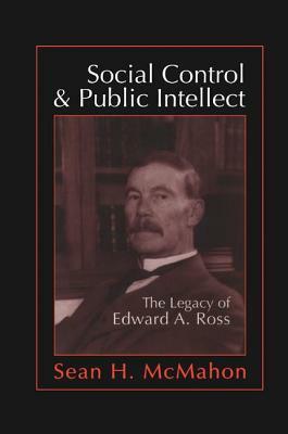 Social Control and Public Intellect: The Legacy of Edward A.Ross by Sean McMahon