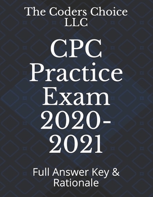 CPC Practice Exam 2020-2021: Full Answer Key & Rationale by The Coders Choice LLC