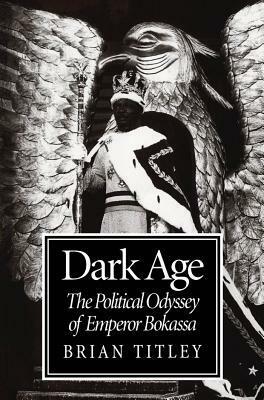 Dark Age: The Political Odyssey of Emperor Bokassa by Brian Titley