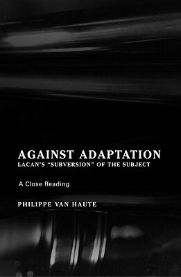 Against Adaptation: Lacan's Subversion of the Subject by Philippe Van Haute