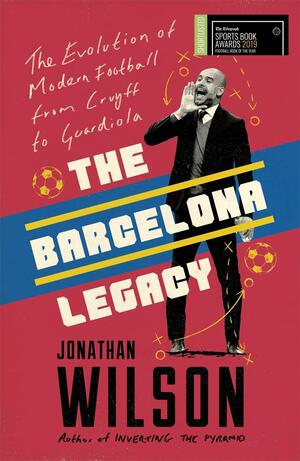 The Barcelona Legacy: The Evolution of Modern Football From Cruyff to Guardiola by Jonathan Wilson