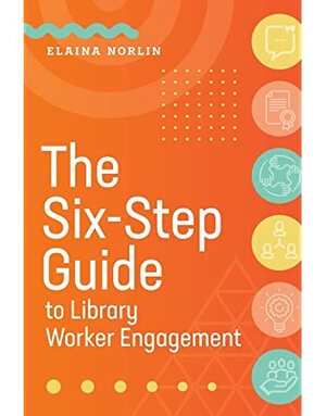 The Six-Step Guide to Library Worker Engagement by Elaina Norlin