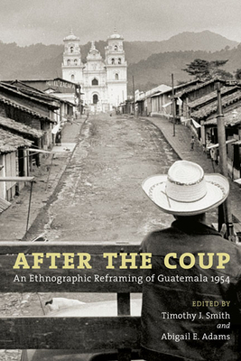 After the Coup: An Ethnographic Reframing of Guatemala 1954 by 
