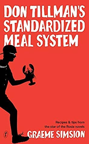 Don Tillman's Standardized Meal System: Recipes and Tips from the Star of the Rosie Novels by Graeme Simsion